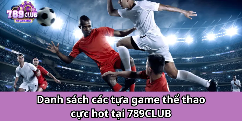 Danh sách các tựa game thể thao cực hot tại 789CLUB