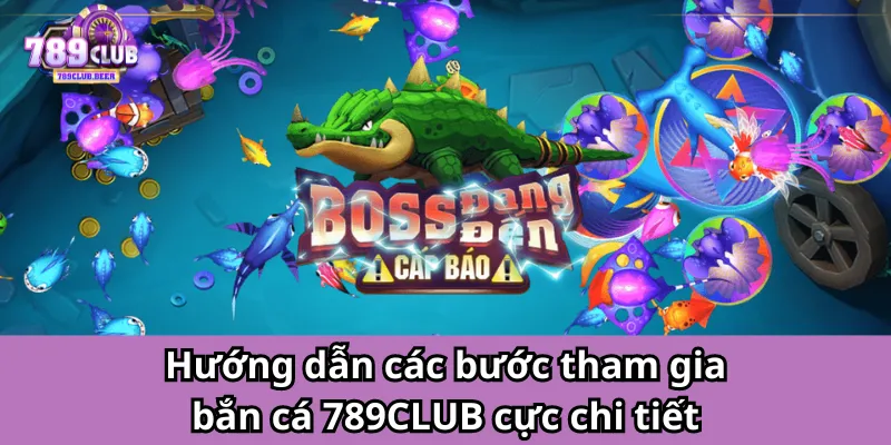 Hướng dẫn các bước tham gia bắn cá 789CLUB cực chi tiết